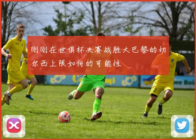 刚刚在世俱杯决赛战胜大巴黎的切尔西上限如何的可能性