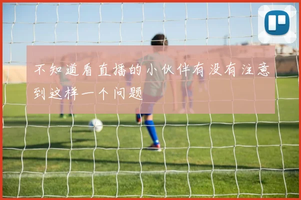 不知道看直播的小伙伴有没有注意到这样一个问题