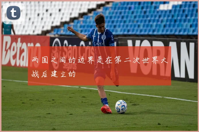 两国之间的边界是在第二次世界大战后建立的