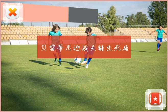 贝雷蒂尼迎战关键生死局