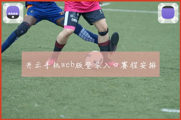 开云手机web版登录入口赛程安排