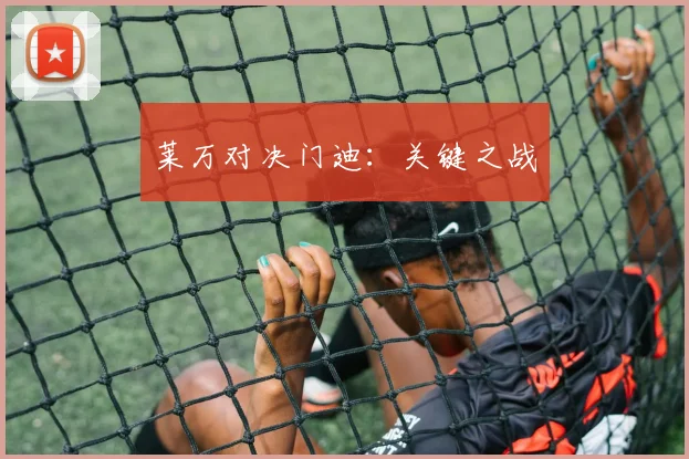 莱万对决门迪：关键之战