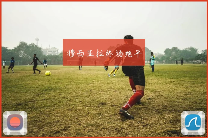 穆西亚拉终场绝平