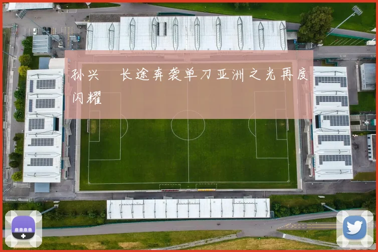 孙兴慜长途奔袭单刀亚洲之光再度闪耀