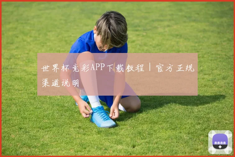 世界杯竞彩APP下载教程|官方正规渠道说明