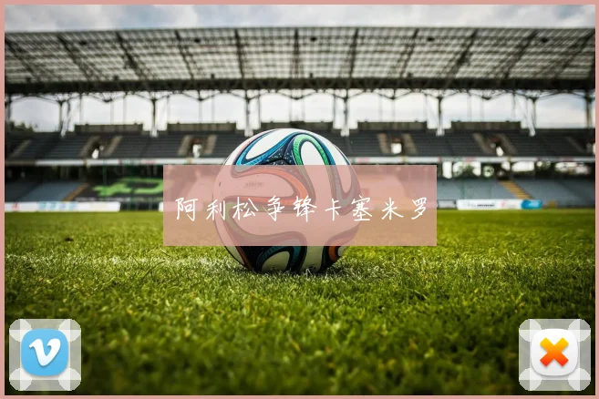 阿利松争锋卡塞米罗