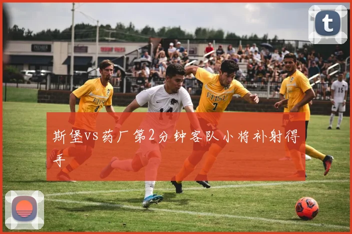 斯堡vs药厂第2分钟客队小将补射得手