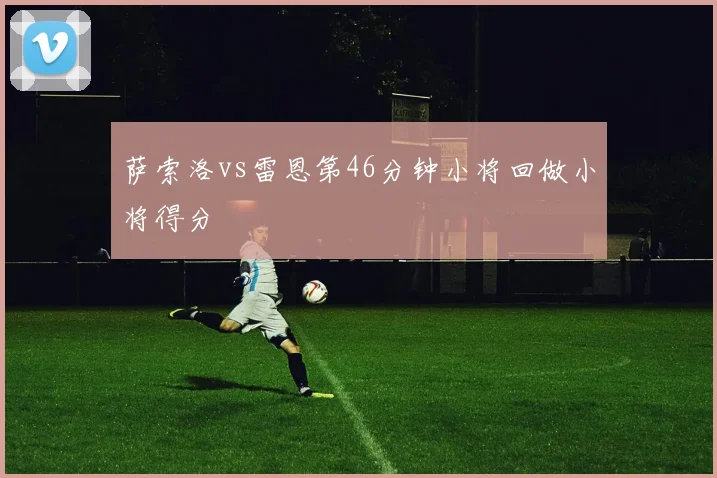 萨索洛vs雷恩第46分钟小将回做小将得分