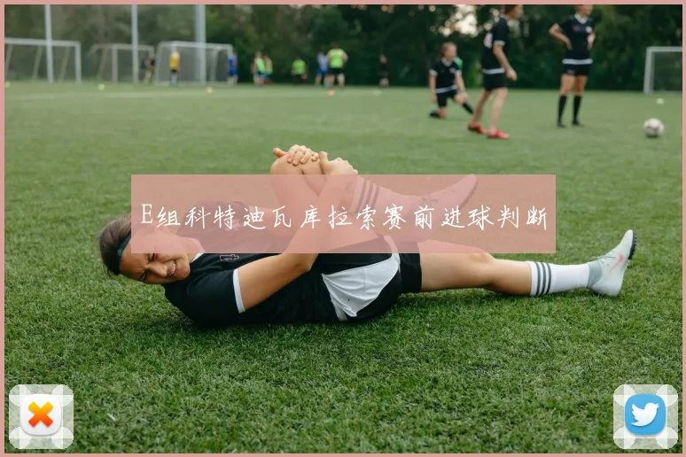 E组科特迪瓦库拉索赛前进球判断