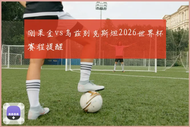 刚果金vs乌兹别克斯坦2026世界杯赛程提醒