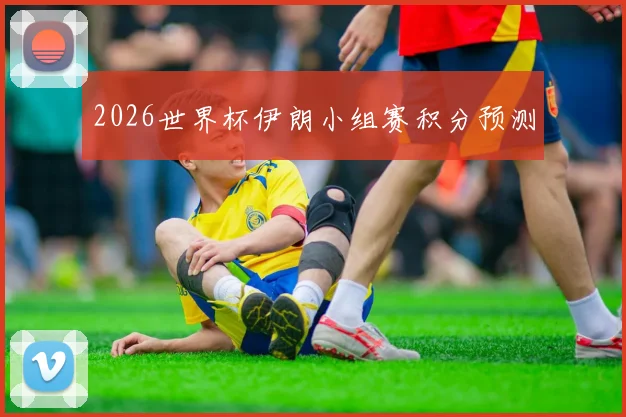 2026世界杯伊朗小组赛积分预测
