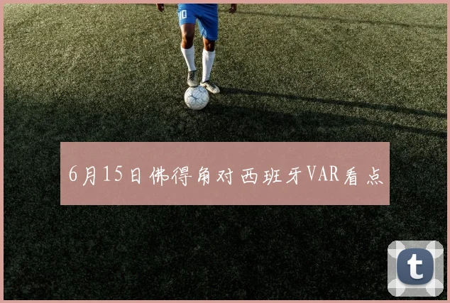 6月15日佛得角对西班牙VAR看点