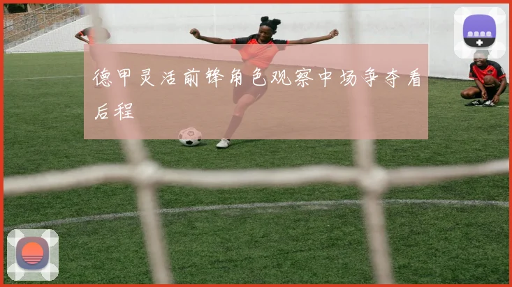 德甲灵活前锋角色观察中场争夺看后程