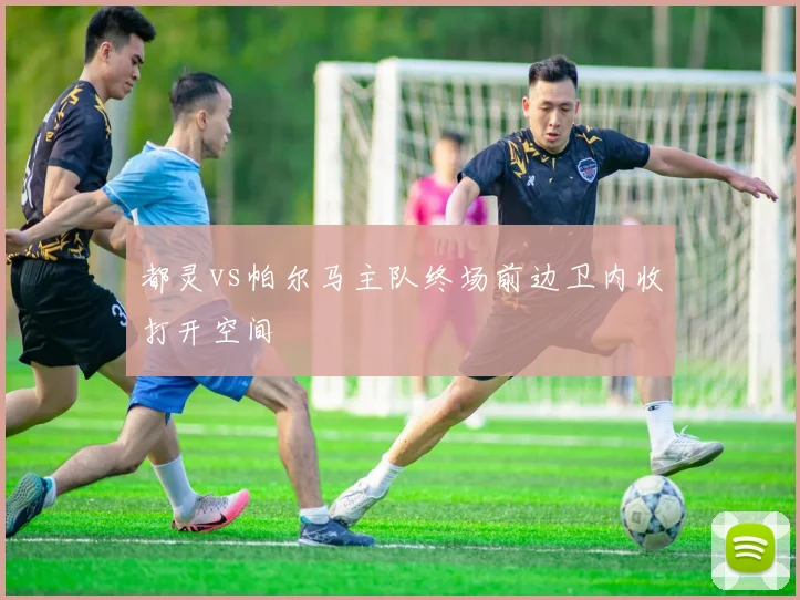 都灵vs帕尔马主队终场前边卫内收打开空间