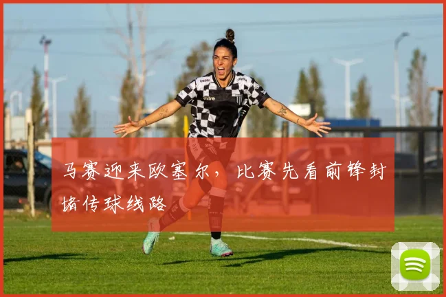 马赛迎来欧塞尔，比赛先看前锋封堵传球线路