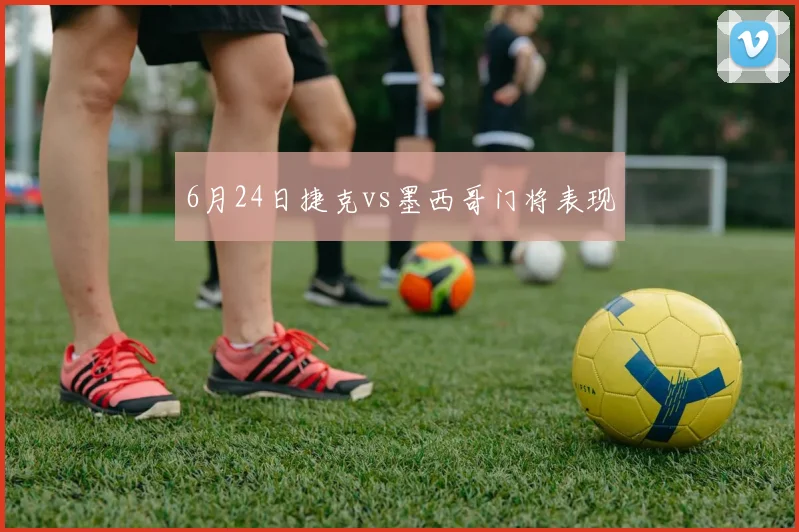 6月24日捷克vs墨西哥门将表现