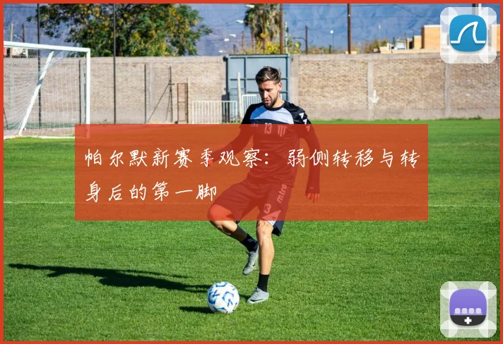 帕尔默新赛季观察:弱侧转移与转身后的第一脚