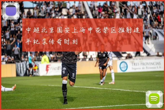 中超北京国安上海申花禁区推射追平纪录传奇时刻
