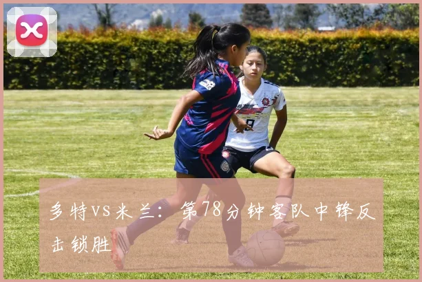 多特vs米兰:第78分钟客队中锋反击锁胜