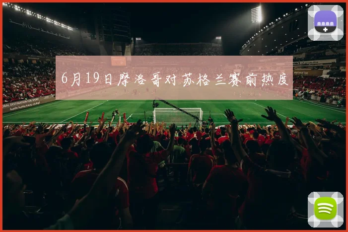 6月19日摩洛哥对苏格兰赛前热度
