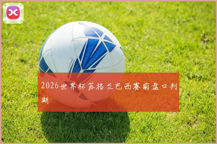 2026世界杯苏格兰巴西赛前盘口判断